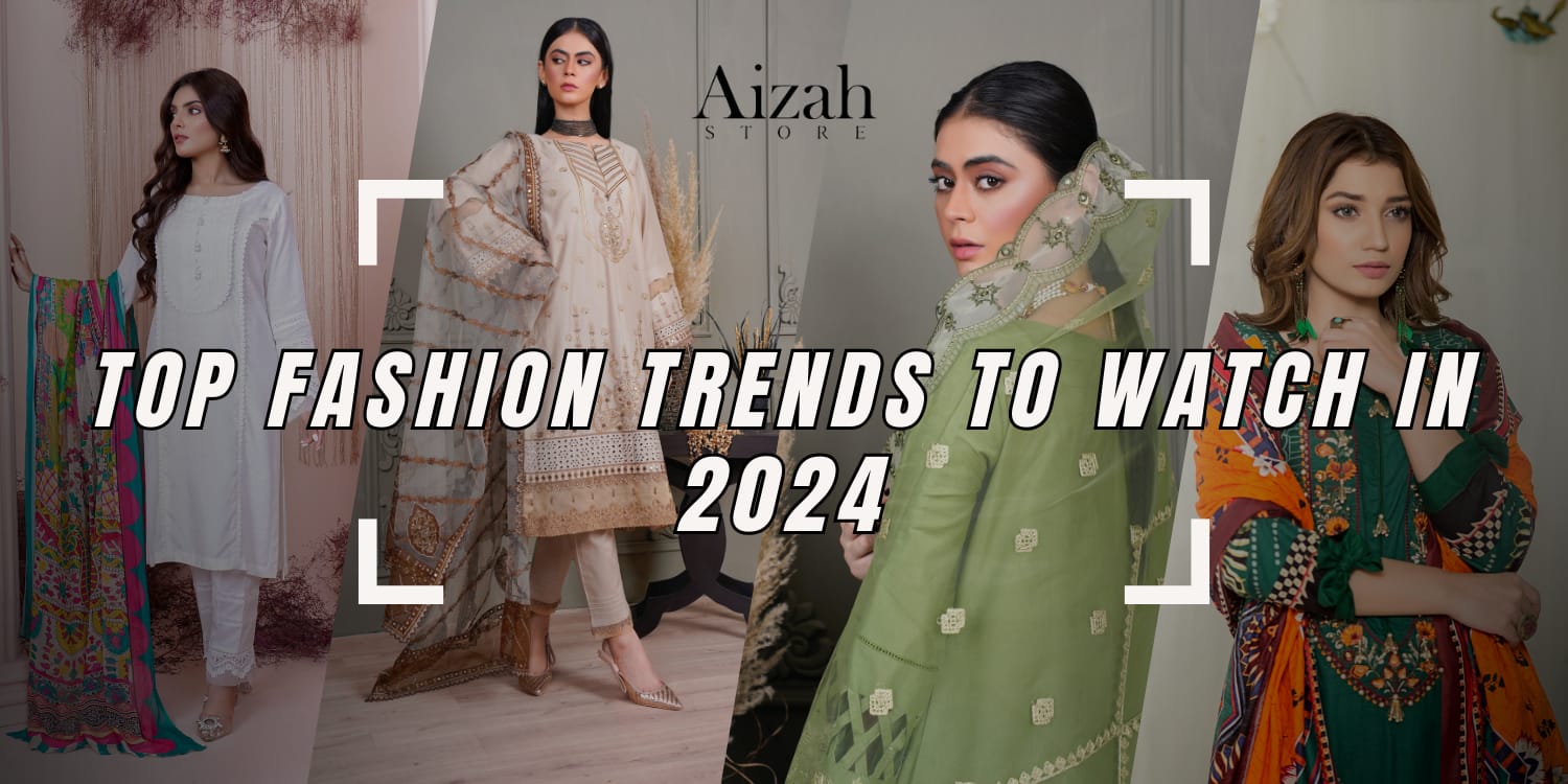 Top Fashion Trends to Watch in 2024 – Aizah Store